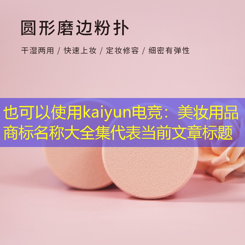 kaiyun电竞：美妆用品商标名称大全集