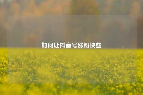 如何让抖音号涨粉快些