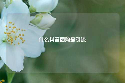 什么抖音团购最引流